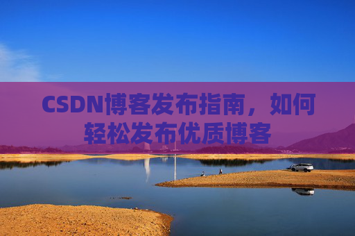 CSDN博客发布指南，如何轻松发布优质博客