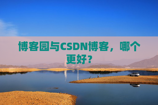 博客园与CSDN博客，哪个更好？
