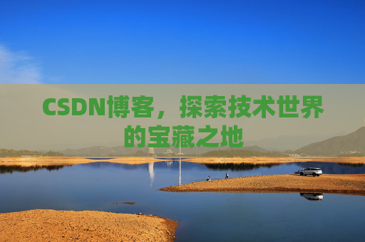 CSDN博客，探索技术世界的宝藏之地