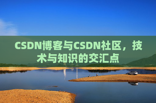 CSDN博客与CSDN社区，技术与知识的交汇点