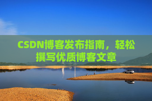 CSDN博客发布指南，轻松撰写优质博客文章